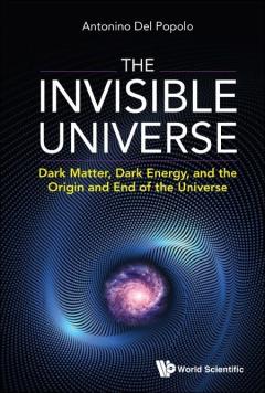 The Invisible Universe : dark matter, dark energy, and the origin and end of the universe