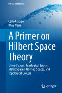 Copertina  A Primer on Hilbert Space Theory : Linear Spaces, Topological Spaces, Metric Spaces, Normed Spaces, and Topological Groups